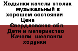 Ходынки,качели,столик музыкальный,в хорошем состоянии  › Цена ­ 1 500 - Свердловская обл. Дети и материнство » Качели, шезлонги, ходунки   